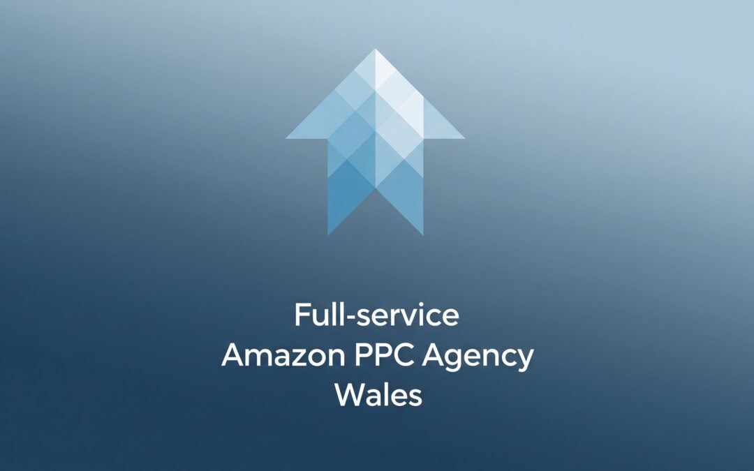 Full-Service Amazon PPC Agency Wales: Boost Sales with Local Strategy